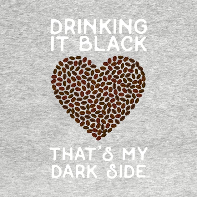 Drinking it Black - That's My Dark Side - White Text by HighBrowDesigns